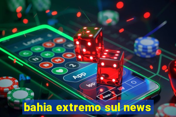 bahia extremo sul news